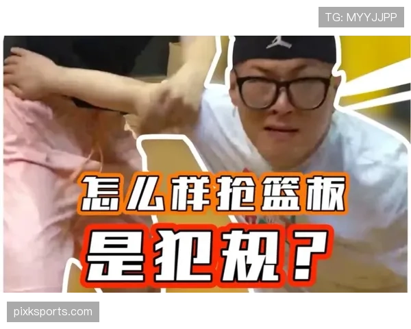 抢篮板时如何判定犯规行为？新手必学的判罚要点解析